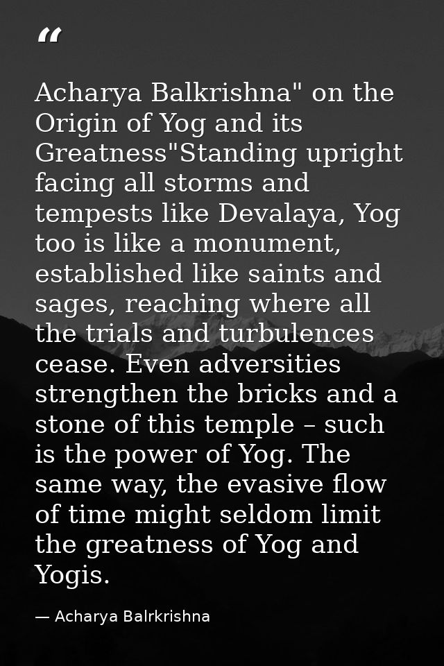 Acharya Balkrishna" on the Origin of Yog and its Greatness"Standing upright facing all storms and tempests like Devalaya — Acharya Balrkrishna