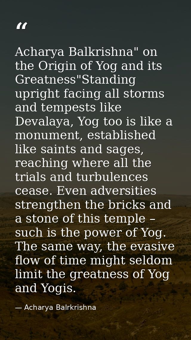 Acharya Balkrishna" on the Origin of Yog and its Greatness"Standing upright facing all storms and tempests like Devalaya — Acharya Balrkrishna