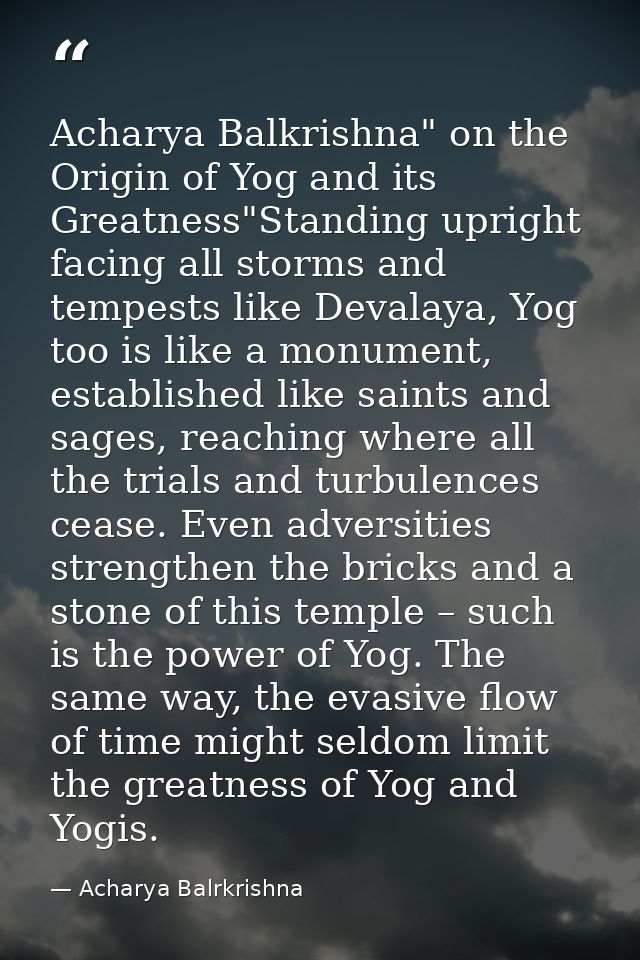 Acharya Balkrishna" on the Origin of Yog and its Greatness"Standing upright facing all storms and tempests like Devalaya — Acharya Balrkrishna