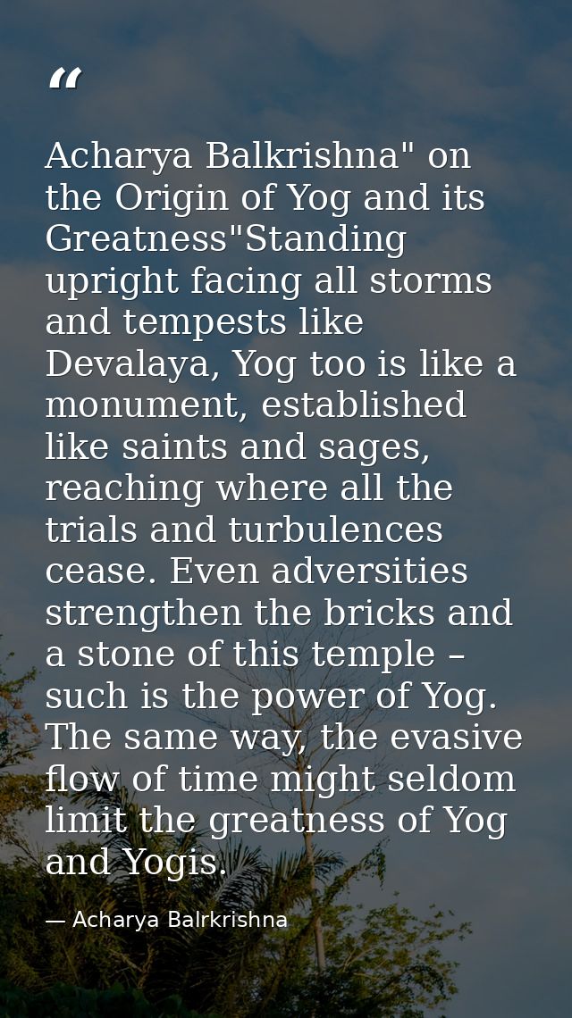 Acharya Balkrishna" on the Origin of Yog and its Greatness"Standing upright facing all storms and tempests like Devalaya — Acharya Balrkrishna