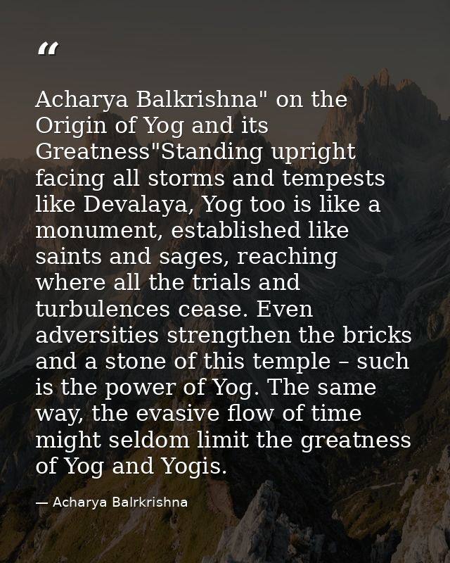 Acharya Balkrishna" on the Origin of Yog and its Greatness"Standing upright facing all storms and tempests like Devalaya — Acharya Balrkrishna