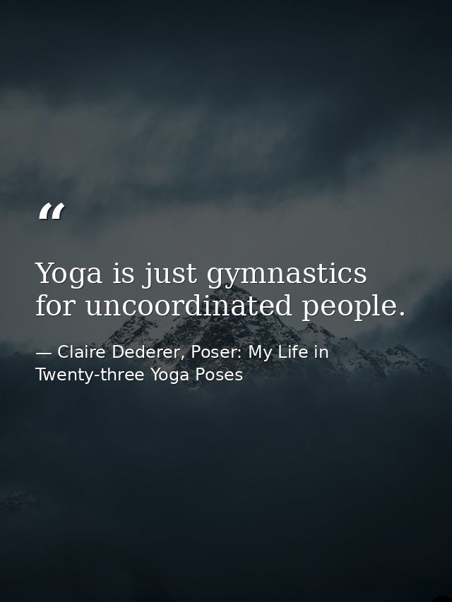 Yoga is just gymnastics for uncoordinated people. — Claire Dederer, Poser: My Life in Twenty-three Yoga Poses