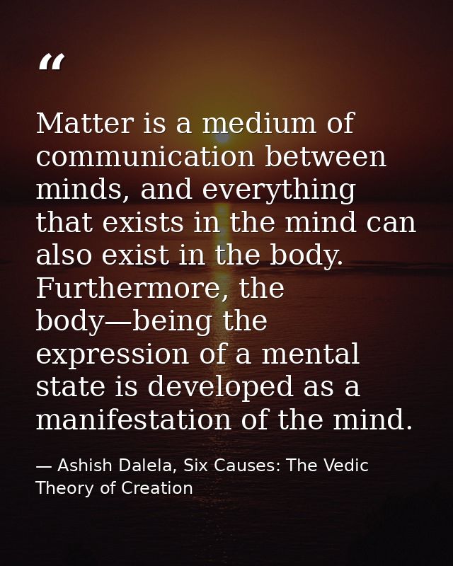 Matter is a medium of communication between minds, and everything that exists in the mind can also exist in the body. Fu — Ashish Dalela, Six Causes: The Vedic Theory of Creation
