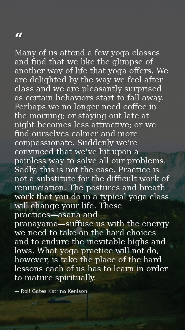Many of us attend a few yoga classes and find that we like the glimpse of another way of life that yoga offers. We are d — Rolf Gates Katrina Kenison