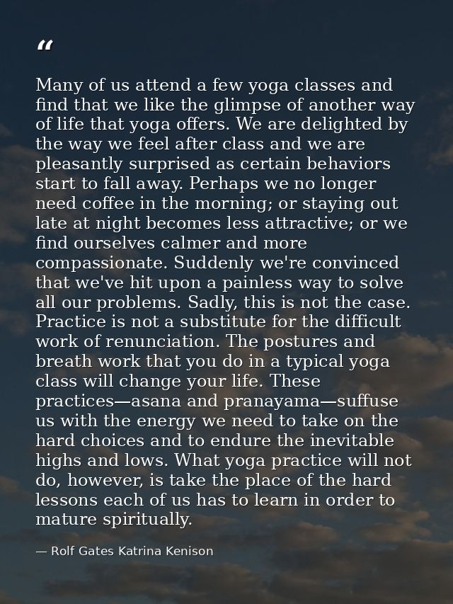 Many of us attend a few yoga classes and find that we like the glimpse of another way of life that yoga offers. We are d — Rolf Gates Katrina Kenison