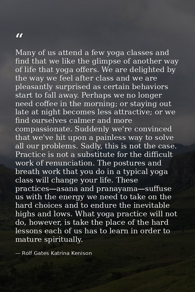 Many of us attend a few yoga classes and find that we like the glimpse of another way of life that yoga offers. We are d — Rolf Gates Katrina Kenison
