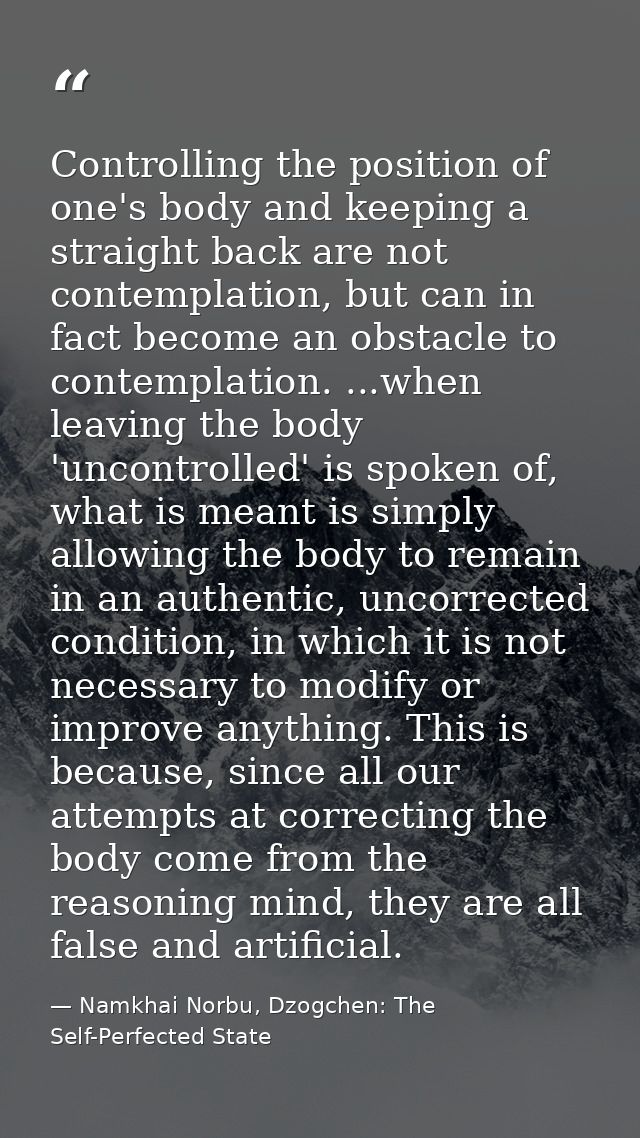 Controlling the position of one's body and keeping a straight back are not contemplation, but can in fact become an obst — Namkhai Norbu, Dzogchen: The Self-Perfected State