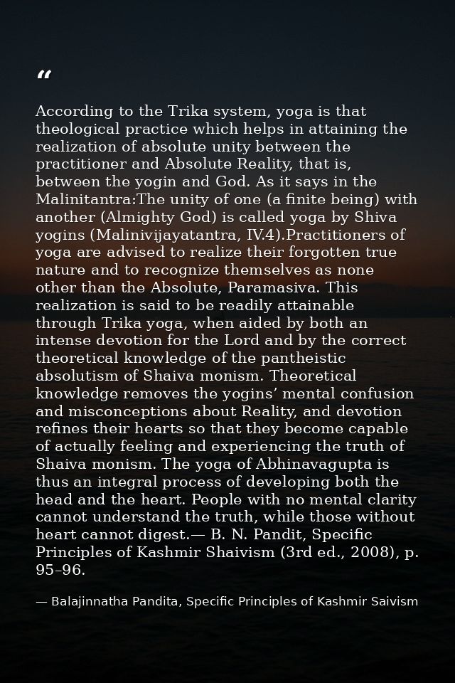 According to the Trika system, yoga is that theological practice which helps in attaining the realization of absolute un — Balajinnatha Pandita, Specific Principles of Kashmir Saivism