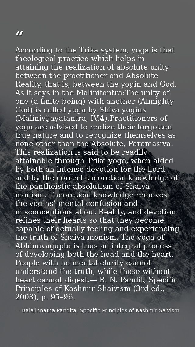 According to the Trika system, yoga is that theological practice which helps in attaining the realization of absolute un — Balajinnatha Pandita, Specific Principles of Kashmir Saivism