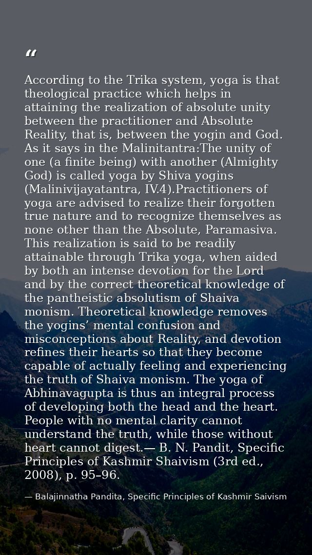 According to the Trika system, yoga is that theological practice which helps in attaining the realization of absolute un — Balajinnatha Pandita, Specific Principles of Kashmir Saivism
