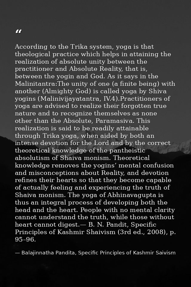 According to the Trika system, yoga is that theological practice which helps in attaining the realization of absolute un — Balajinnatha Pandita, Specific Principles of Kashmir Saivism