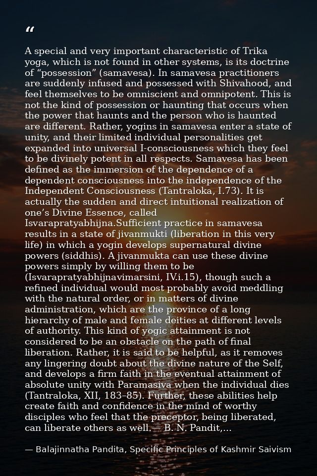 A special and very important characteristic of Trika yoga, which is not found in other systems, is its doctrine of “poss — Balajinnatha Pandita, Specific Principles of Kashmir Saivism