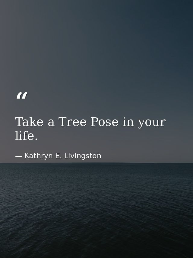 Take a Tree Pose in your life. — Kathryn E. Livingston