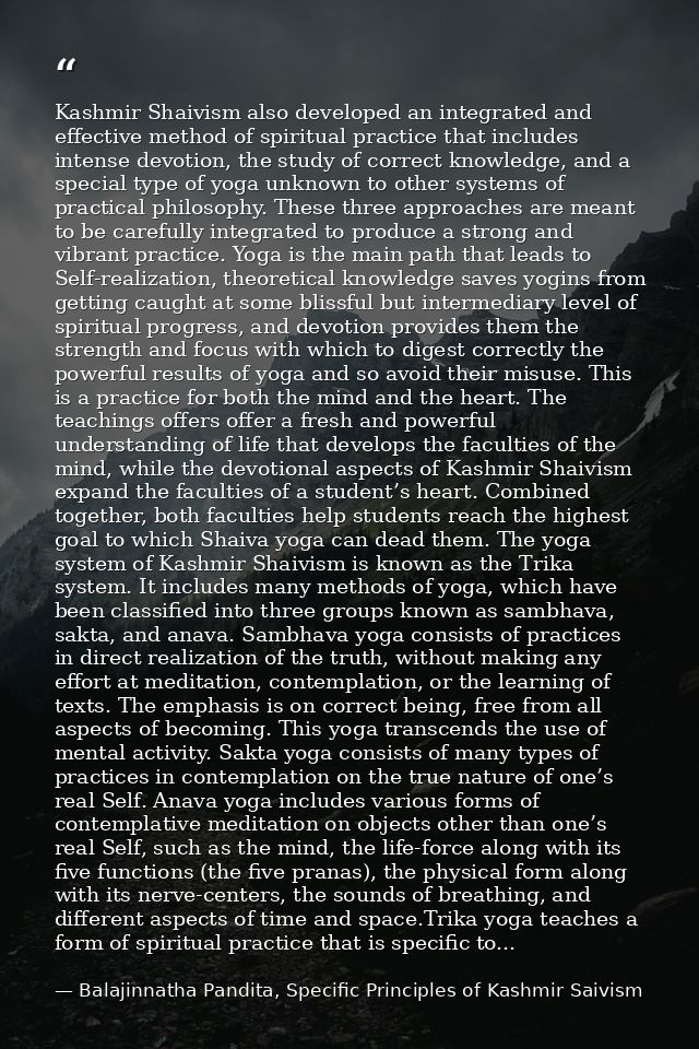 Kashmir Shaivism also developed an integrated and effective method of spiritual practice that includes intense devotion, — Balajinnatha Pandita, Specific Principles of Kashmir Saivism