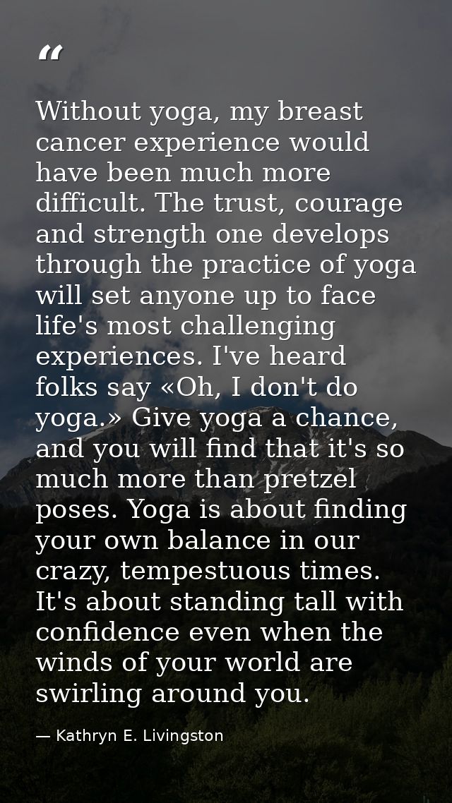 Without yoga, my breast cancer experience would have been much more difficult. The trust, courage and strength one devel — Kathryn E. Livingston