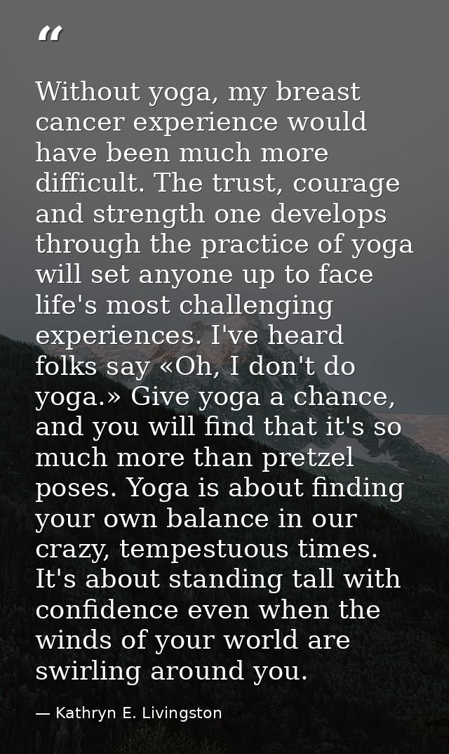 Without yoga, my breast cancer experience would have been much more difficult. The trust, courage and strength one devel — Kathryn E. Livingston
