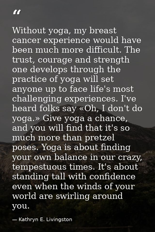 Without yoga, my breast cancer experience would have been much more difficult. The trust, courage and strength one devel — Kathryn E. Livingston