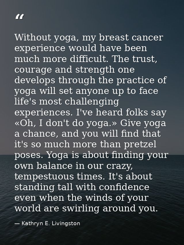 Without yoga, my breast cancer experience would have been much more difficult. The trust, courage and strength one devel — Kathryn E. Livingston