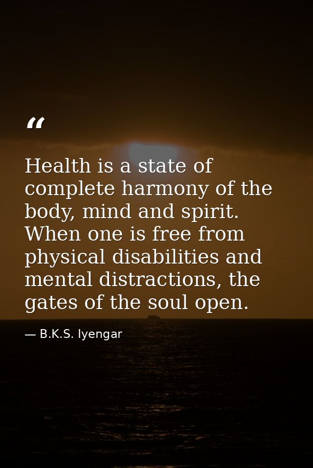 Health is a state of complete harmony of the body, mind and spirit. When one is free from physical disabilities and ment — B.K.S. Iyengar