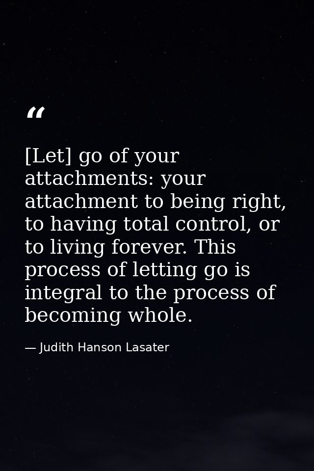 [Let] go of your attachments: your attachment to being right, to having total control, or to living forever. This proces — Judith Hanson Lasater