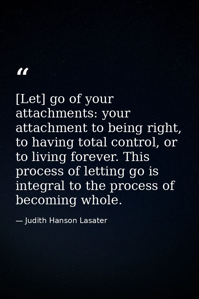 [Let] go of your attachments: your attachment to being right, to having total control, or to living forever. This proces — Judith Hanson Lasater