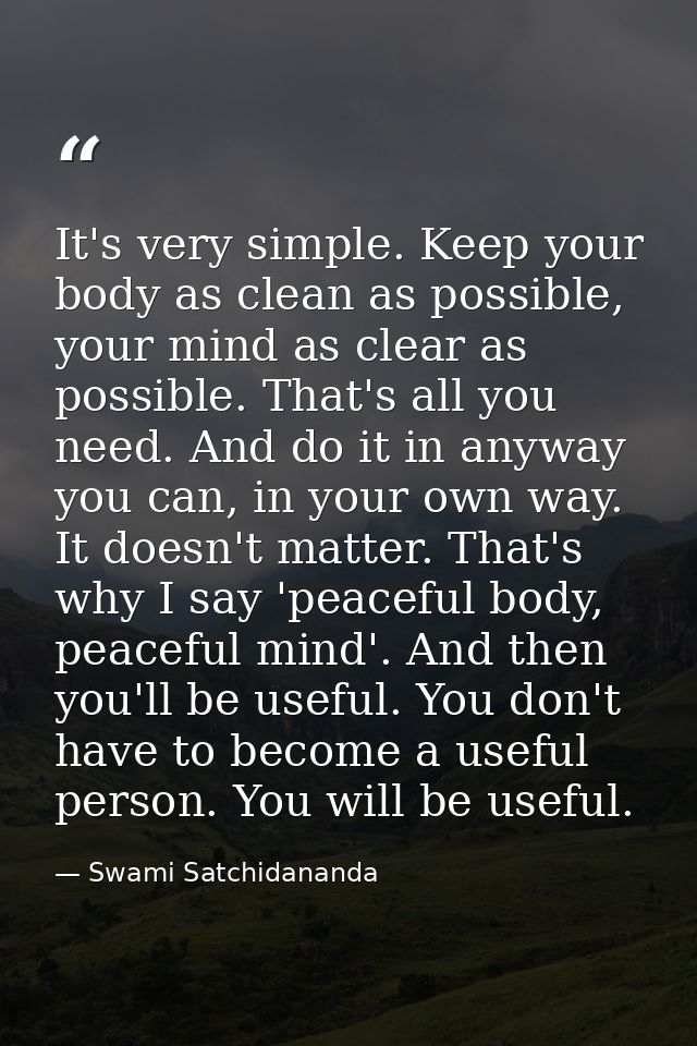 It's very simple. Keep your body as clean as possible, your mind as clear as possible. That's all you need. And do it in — Swami Satchidananda