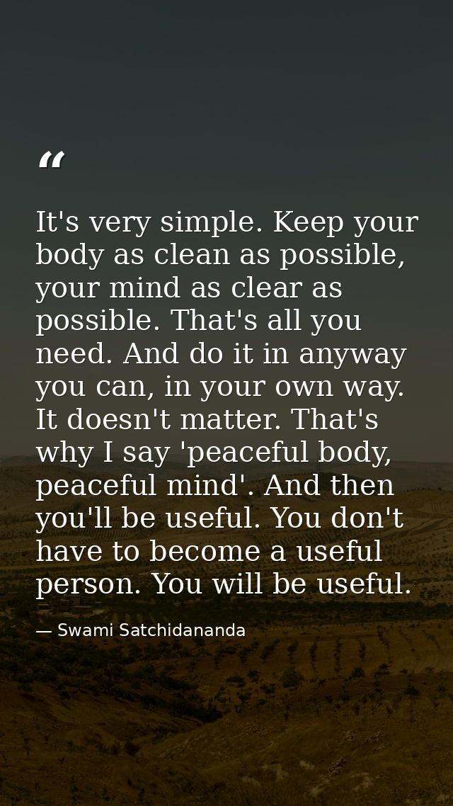 It's very simple. Keep your body as clean as possible, your mind as clear as possible. That's all you need. And do it in — Swami Satchidananda