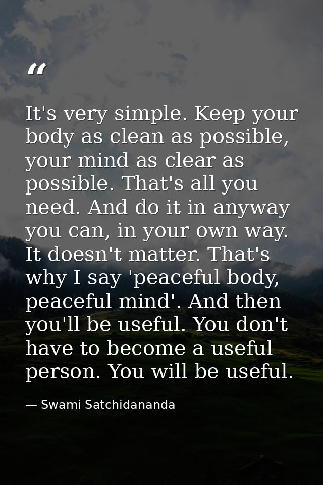 It's very simple. Keep your body as clean as possible, your mind as clear as possible. That's all you need. And do it in — Swami Satchidananda