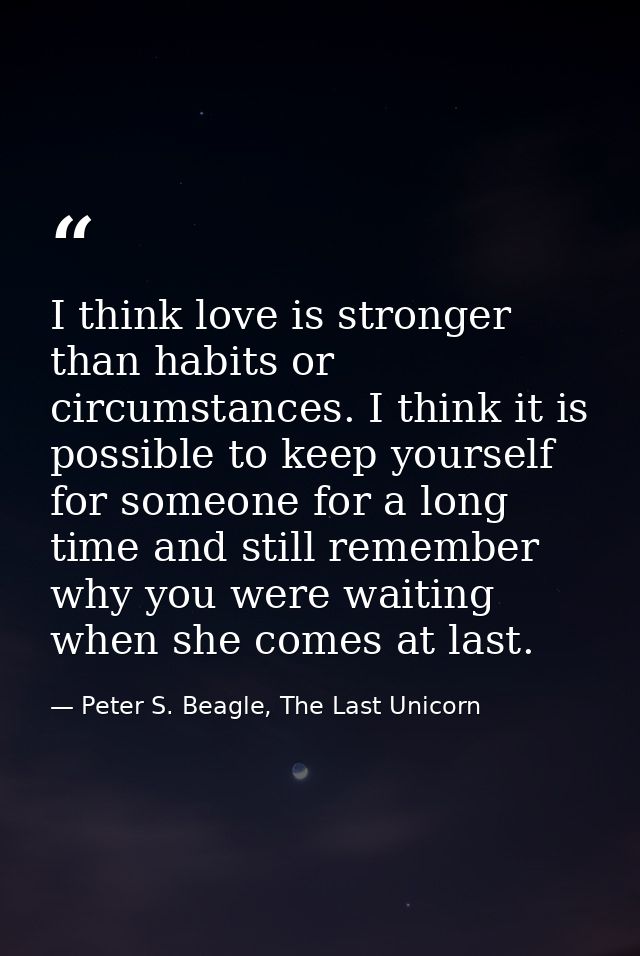 I think love is stronger than habits or circumstances. I think it is possible to keep yourself for someone for a long ti — Peter S. Beagle, The Last Unicorn