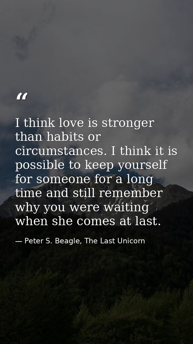 I think love is stronger than habits or circumstances. I think it is possible to keep yourself for someone for a long ti — Peter S. Beagle, The Last Unicorn