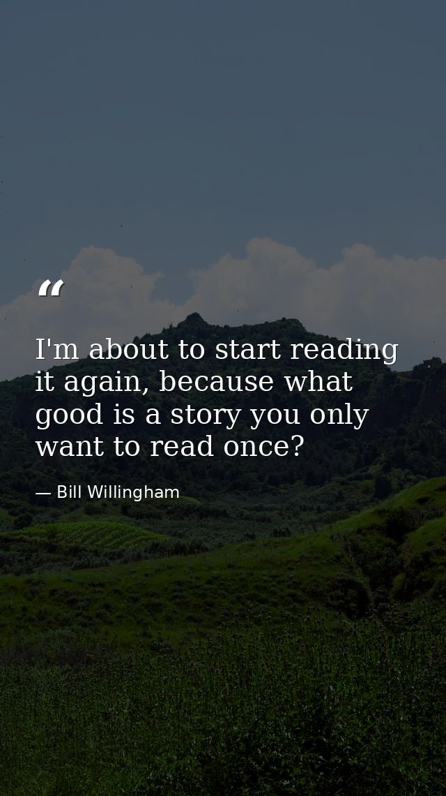 I'm about to start reading it again, because what good is a story you only want to read once? — Bill Willingham
