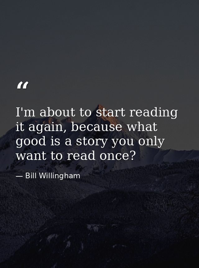 I'm about to start reading it again, because what good is a story you only want to read once? — Bill Willingham