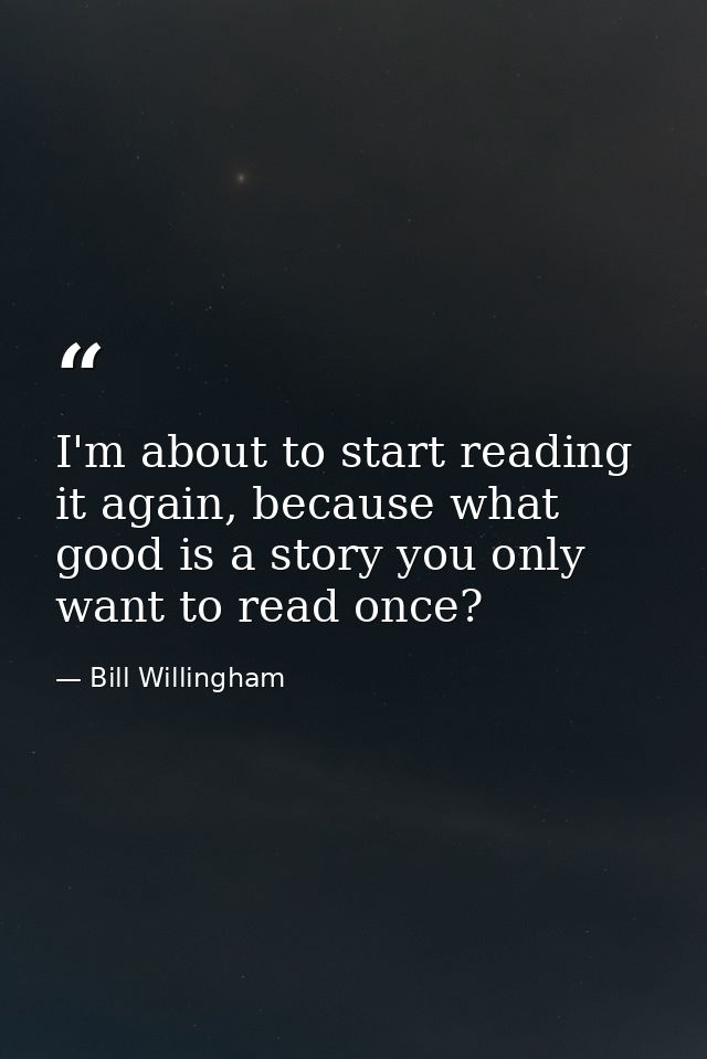 I'm about to start reading it again, because what good is a story you only want to read once? — Bill Willingham
