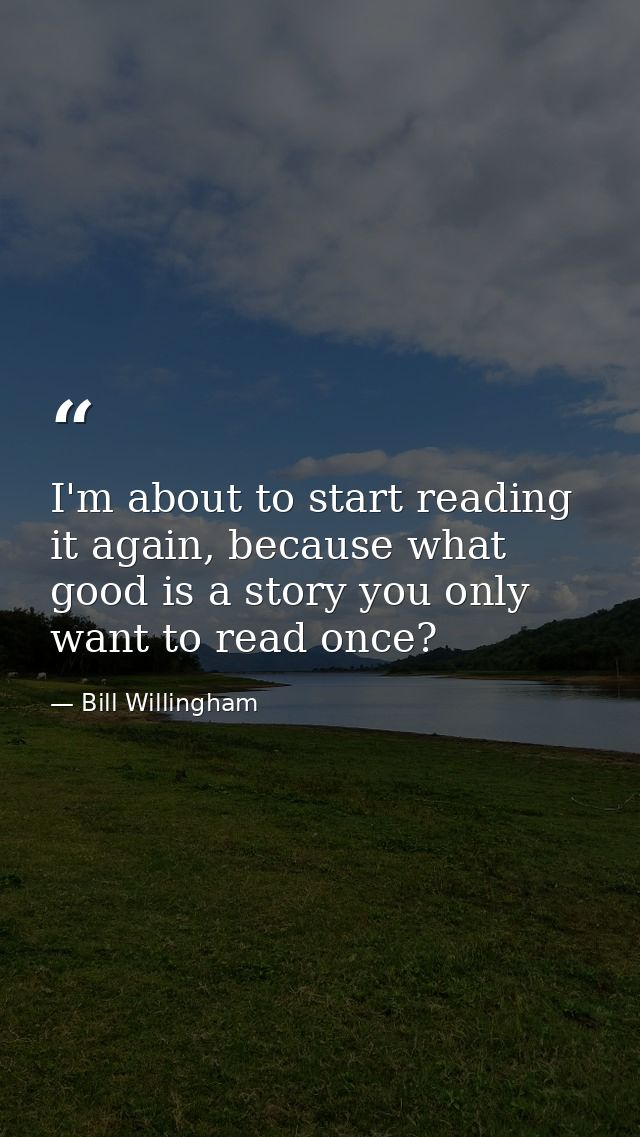 I'm about to start reading it again, because what good is a story you only want to read once? — Bill Willingham