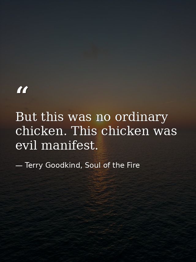 But this was no ordinary chicken. This chicken was evil manifest. — Terry Goodkind, Soul of the Fire