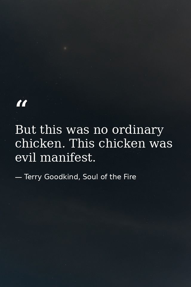 But this was no ordinary chicken. This chicken was evil manifest. — Terry Goodkind, Soul of the Fire