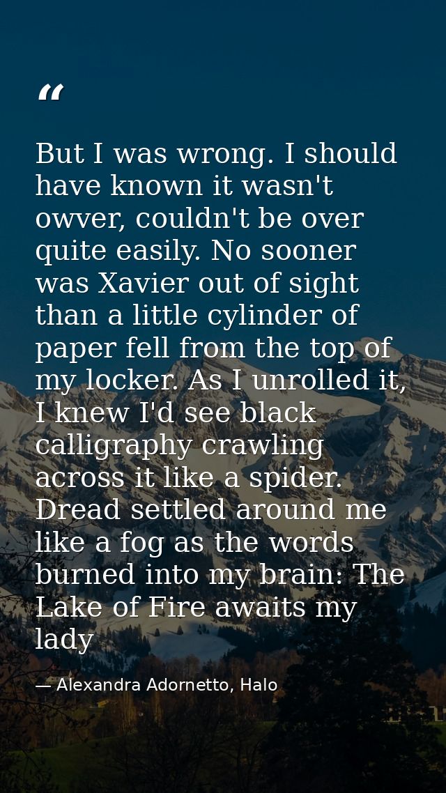 But I was wrong. I should have known it wasn't owver, couldn't be over quite easily. No sooner was Xavier out of sight t — Alexandra Adornetto, Halo