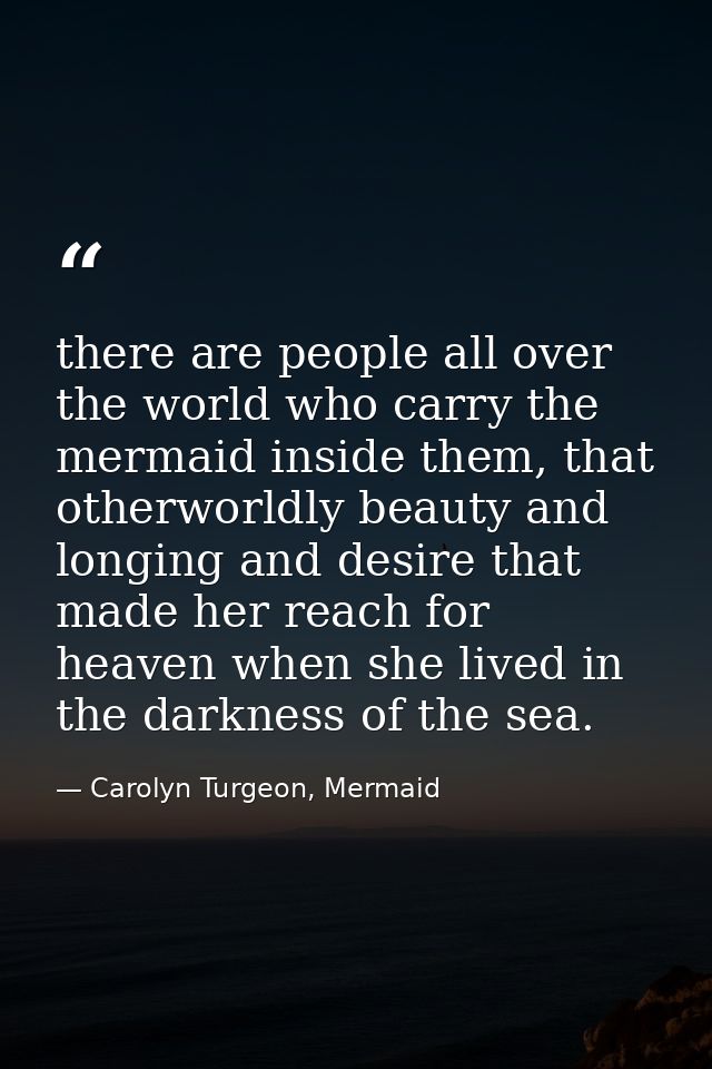 there are people all over the world who carry the mermaid inside them, that otherworldly beauty and longing and desire t — Carolyn Turgeon, Mermaid