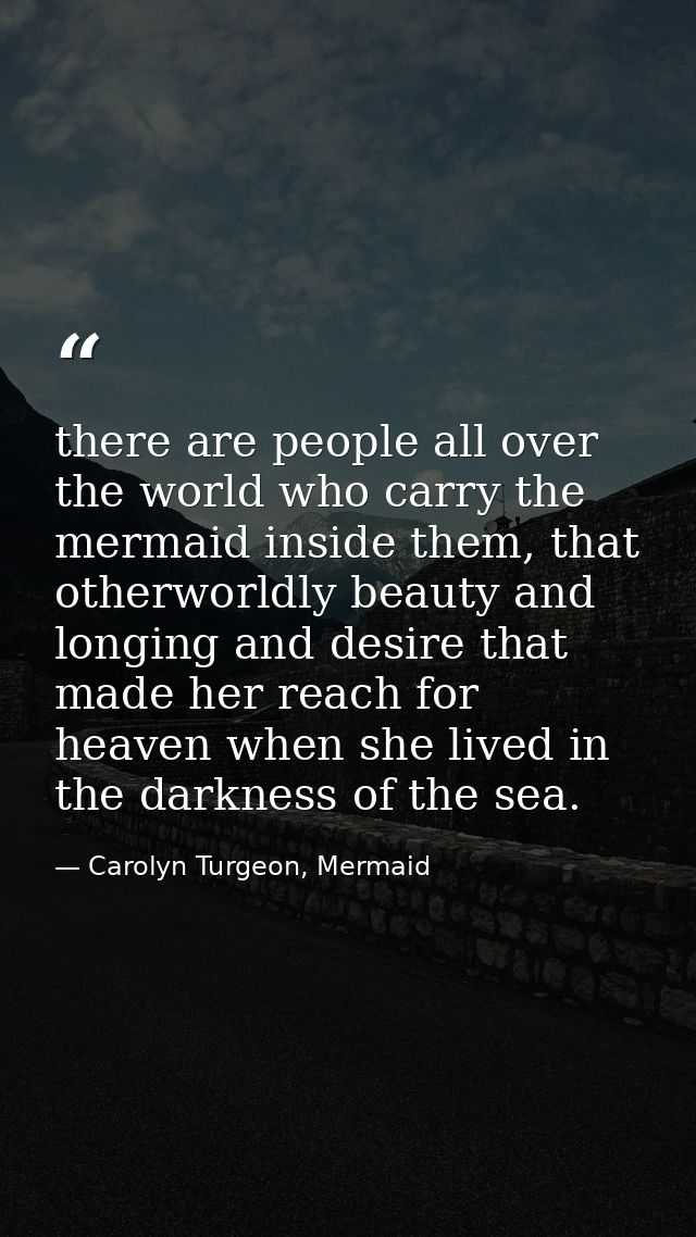 there are people all over the world who carry the mermaid inside them, that otherworldly beauty and longing and desire t — Carolyn Turgeon, Mermaid