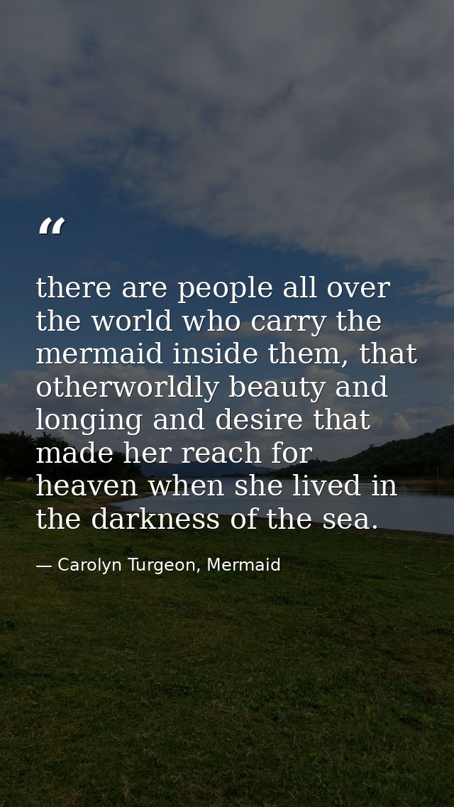 there are people all over the world who carry the mermaid inside them, that otherworldly beauty and longing and desire t — Carolyn Turgeon, Mermaid