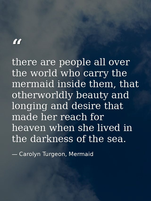 there are people all over the world who carry the mermaid inside them, that otherworldly beauty and longing and desire t — Carolyn Turgeon, Mermaid
