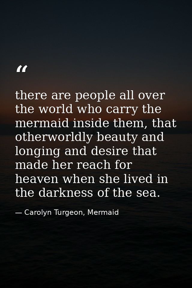 there are people all over the world who carry the mermaid inside them, that otherworldly beauty and longing and desire t — Carolyn Turgeon, Mermaid