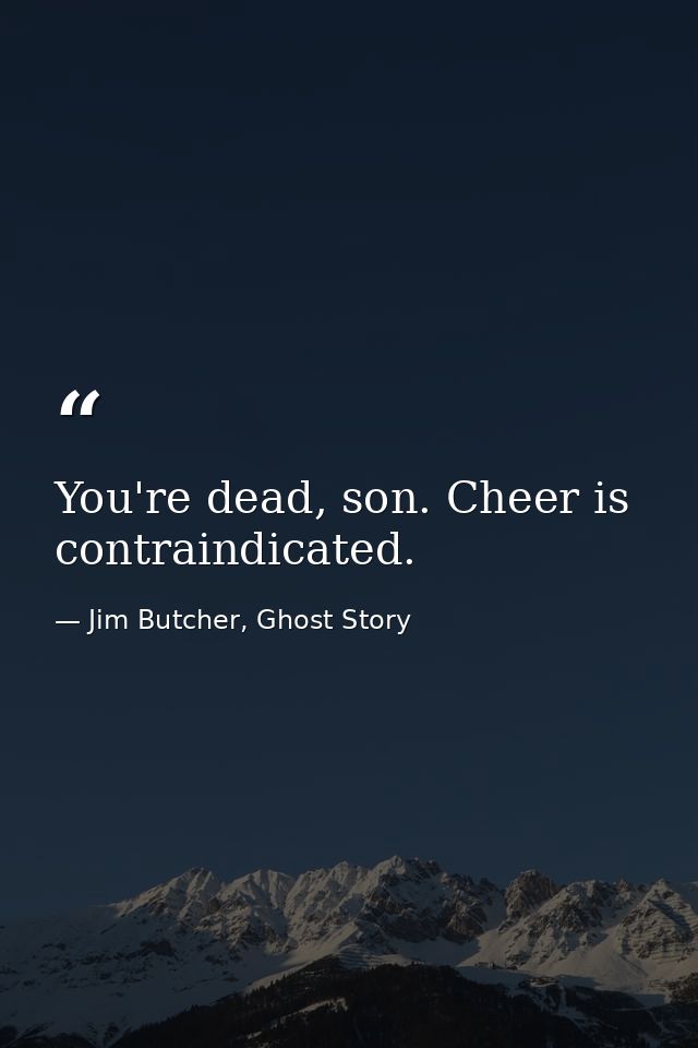 You're dead, son. Cheer is contraindicated. — Jim Butcher, Ghost Story