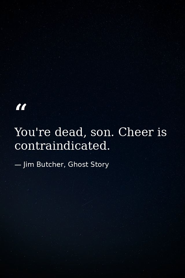 You're dead, son. Cheer is contraindicated. — Jim Butcher, Ghost Story