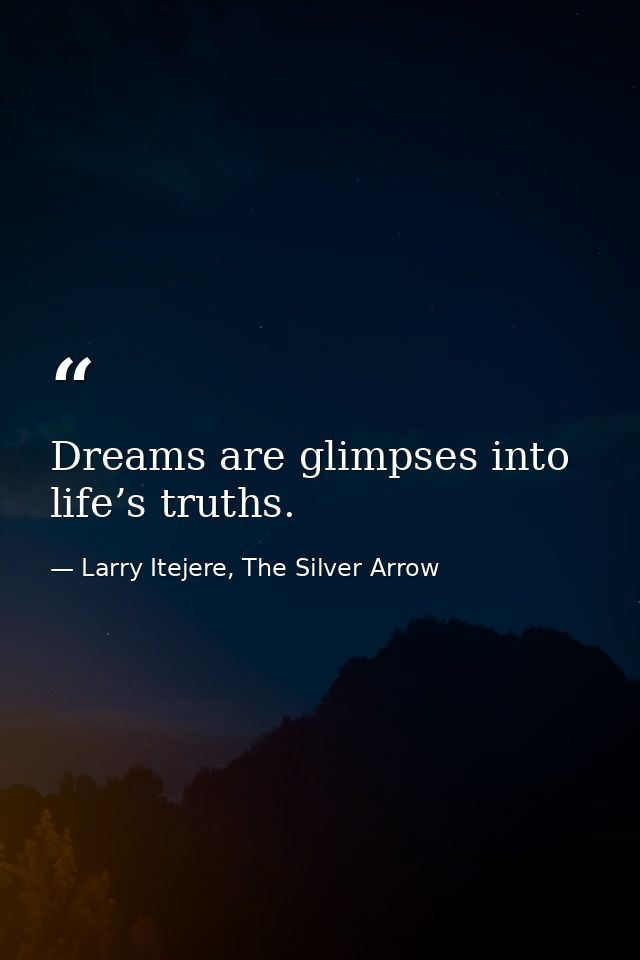 Dreams are glimpses into life’s truths. — Larry Itejere, The Silver Arrow