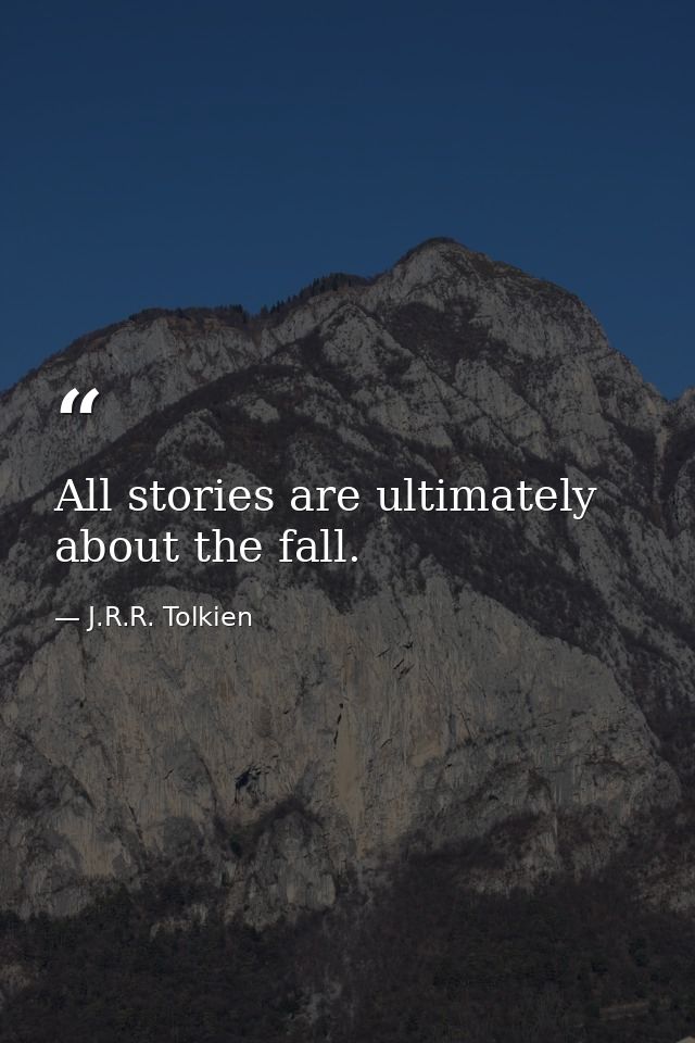 All stories are ultimately about the fall. — J.R.R. Tolkien