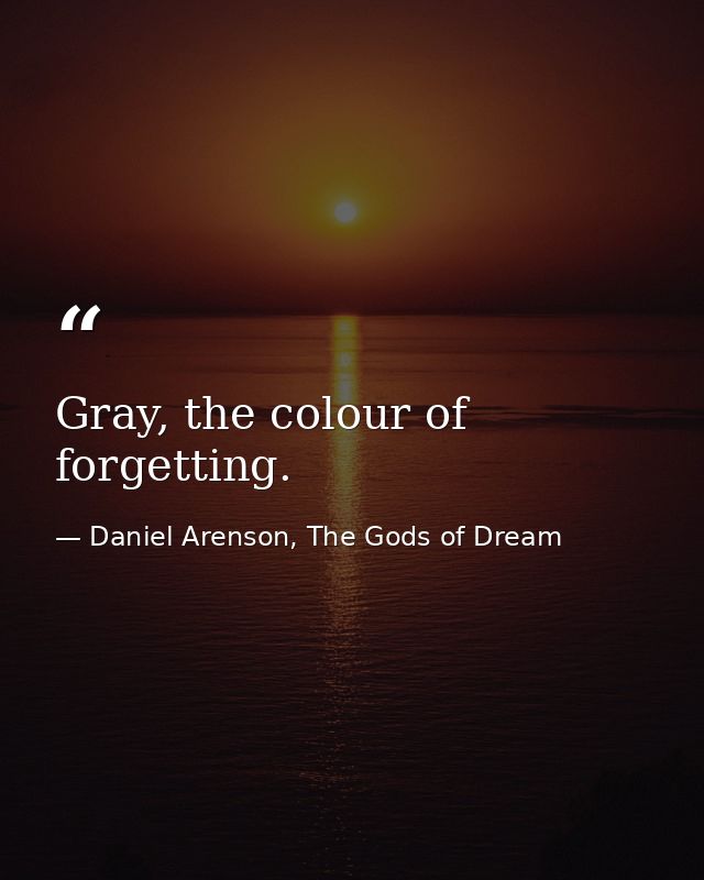 Gray, the colour of forgetting. — Daniel Arenson, The Gods of Dream