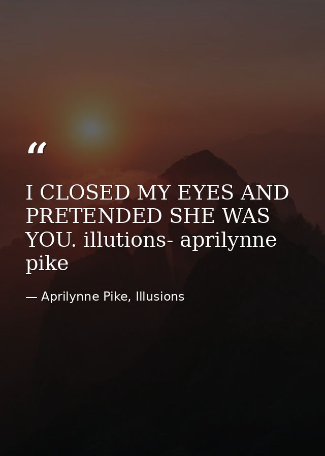 I CLOSED MY EYES AND PRETENDED SHE WAS YOU. illutions- aprilynne pike — Aprilynne Pike, Illusions
