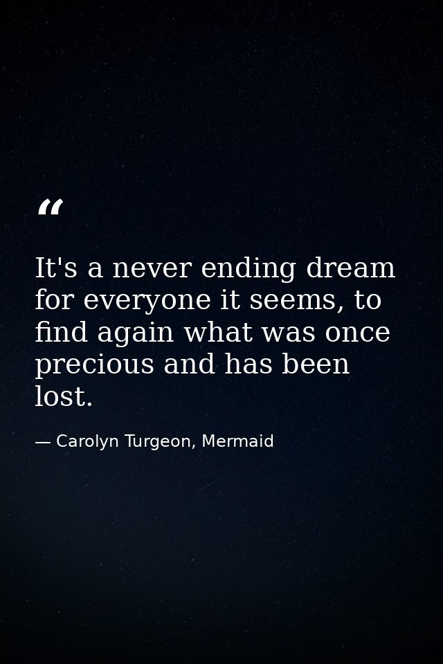 It's a never ending dream for everyone it seems, to find again what was once precious and has been lost. — Carolyn Turgeon, Mermaid