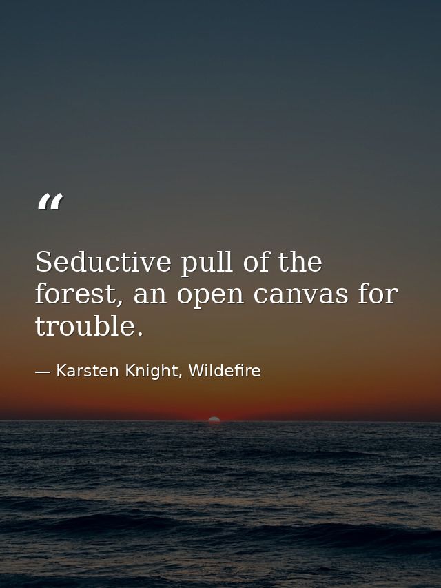 Seductive pull of the forest, an open canvas for trouble. — Karsten Knight, Wildefire